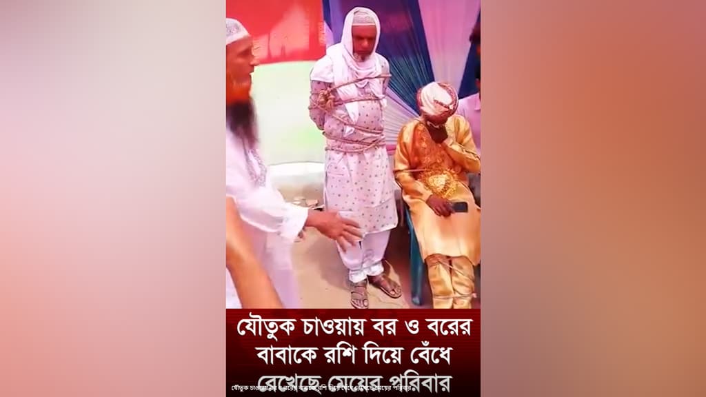 যৌতুক চাওয়ায় বর ও বরের বাবাকে বেঁধে রাখার ভাইরাল ভিডিওটি সাজানো