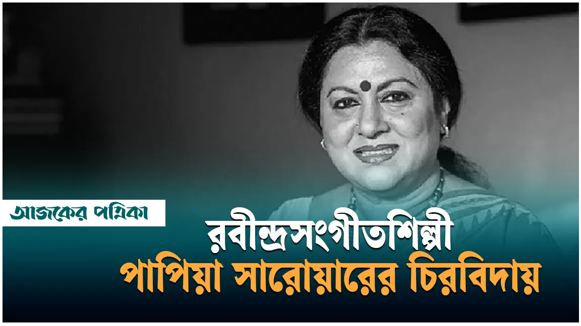 রবীন্দ্রসংগীতশিল্পী পাপিয়া সারোয়ারের চিরবিদায়