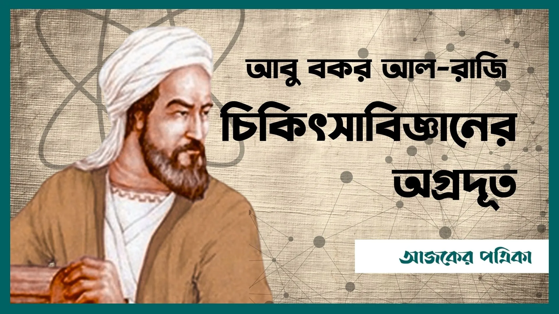 জেনে নিন চিকিৎসক, দার্শনিক ও রসায়নবিদ আবু বকর আল-রাজি সম্পর্কে