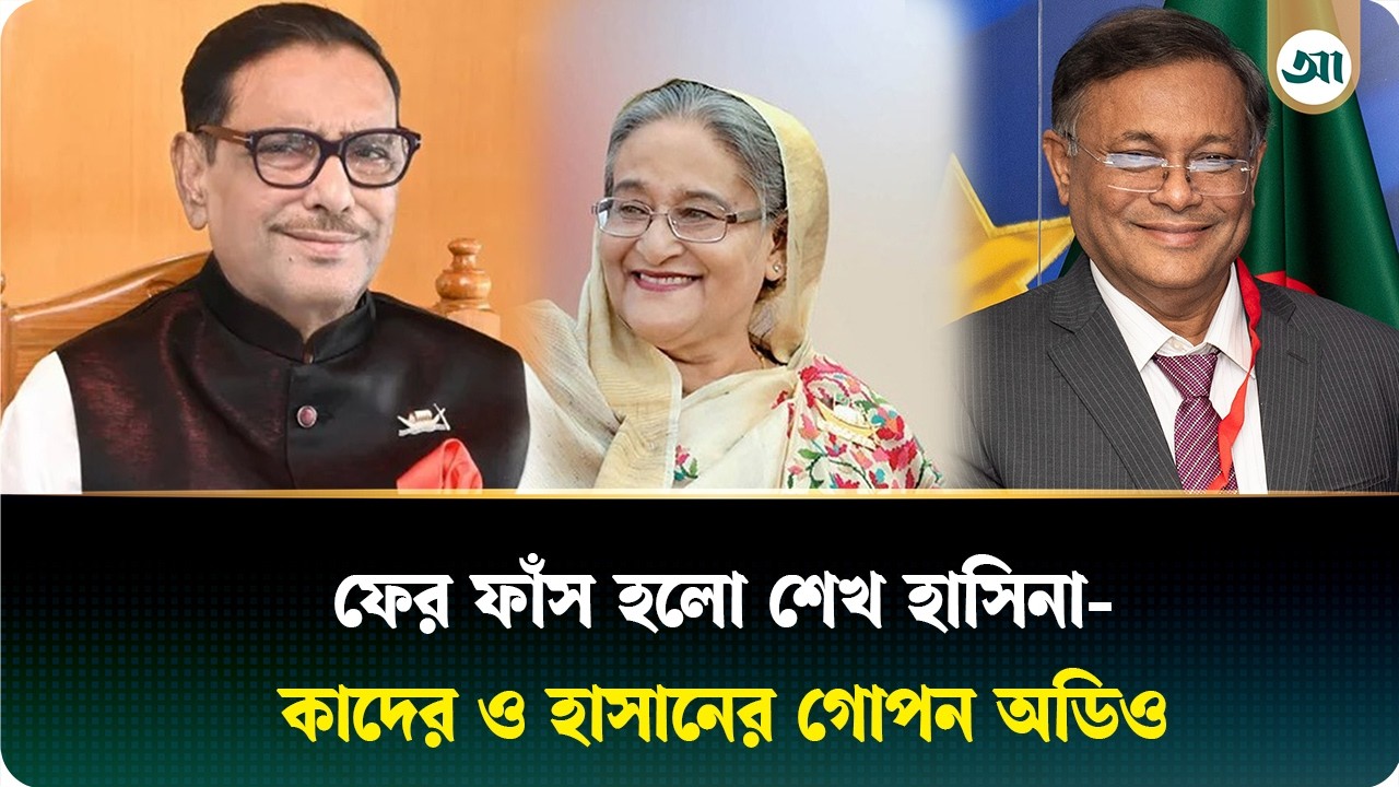 ‘কথা হয় একরকম, করে আরেকরকম’ হাসিনা-কাদের-হাসানের গোপন ফোনালাপ ফাঁস