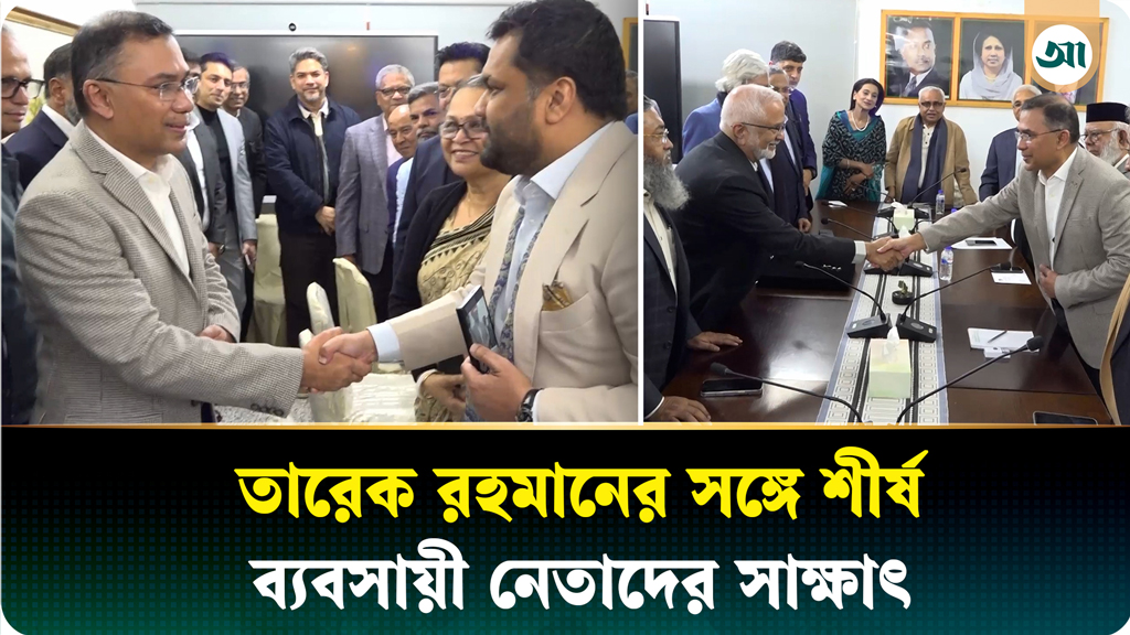 তারেক রহমানের সঙ্গে শীর্ষ ব্যবসায়ী নেতাদের সাক্ষাৎ