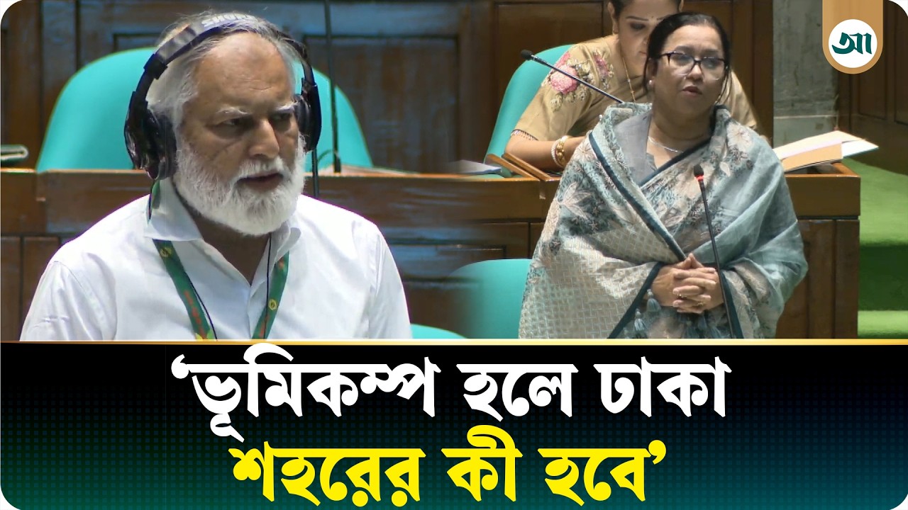 ভূমিকম্পে ঢাকার ভবিষ্যৎ কী—মন্ত্রীর কাছে জানতে চাইলেন সদস্য