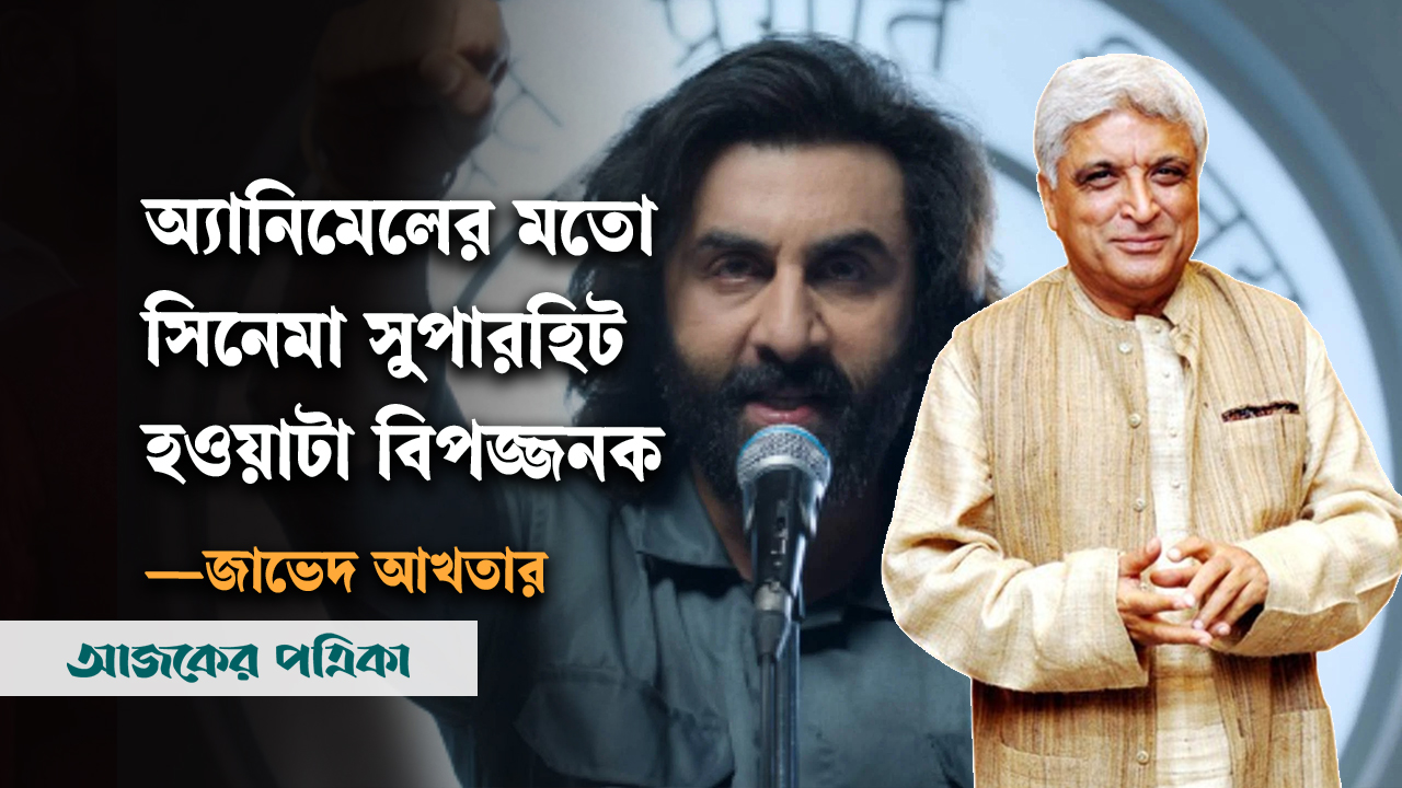অ্যানিমেলের মতো সিনেমা সুপারহিট হওয়াটা বিপজ্জনক—জাভেদ আখতার