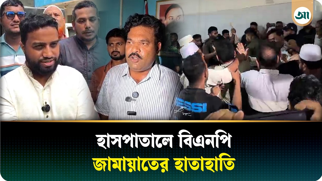 হাসপাতালে জামায়াত ও বিএনপি নেতা-কর্মীদের মধ্যে হাতাহাতি, কী হয়েছিল