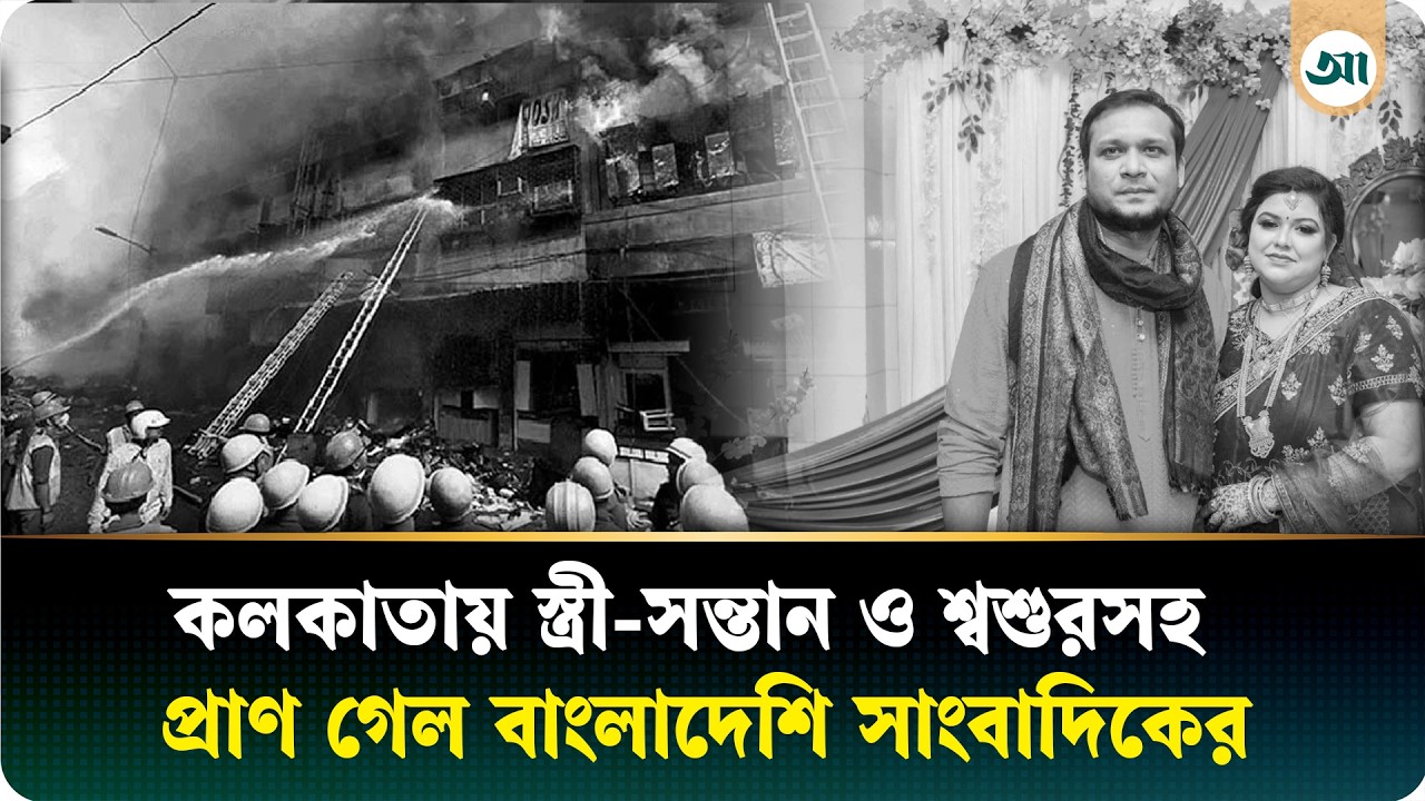 কলকাতার হোটেলে আগুন: স্ত্রী-সন্তান ও শ্বশুরসহ আজকের পত্রিকার কুষ্টিয়া প্রতিনিধির মৃত্যু