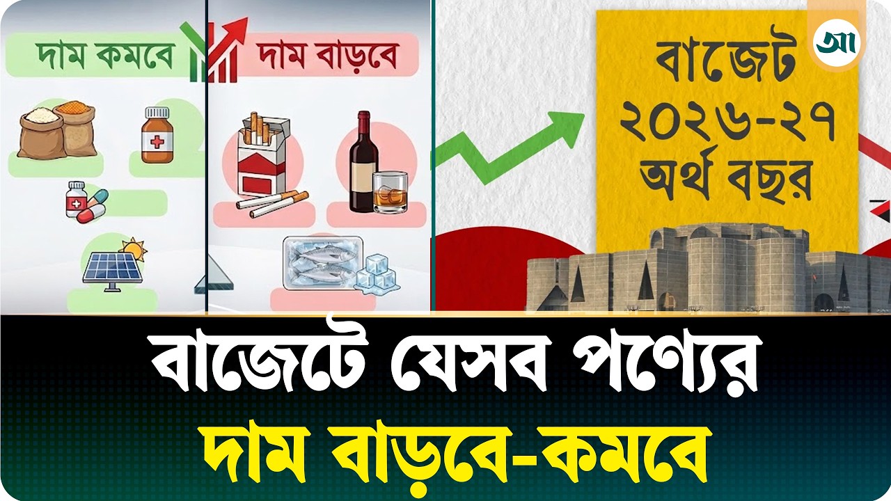নতুন বাজেটে কোন পণ্যের দাম বাড়ছে আর কোনটির কমছে