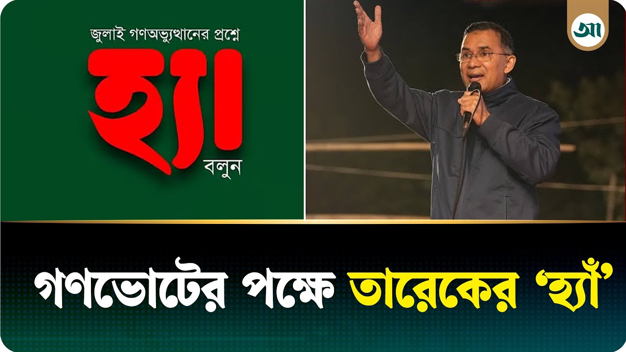 গণভোটে ‘হ্যাঁ’-এর পক্ষে রায় দিতে বললেন তারেক রহমান