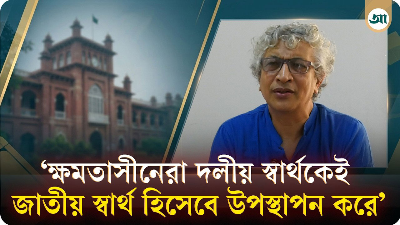 ‘ক্ষমতাসীনেরা দলীয় স্বার্থকেই জাতীয় স্বার্থ হিসেবে উপস্থাপন করে’