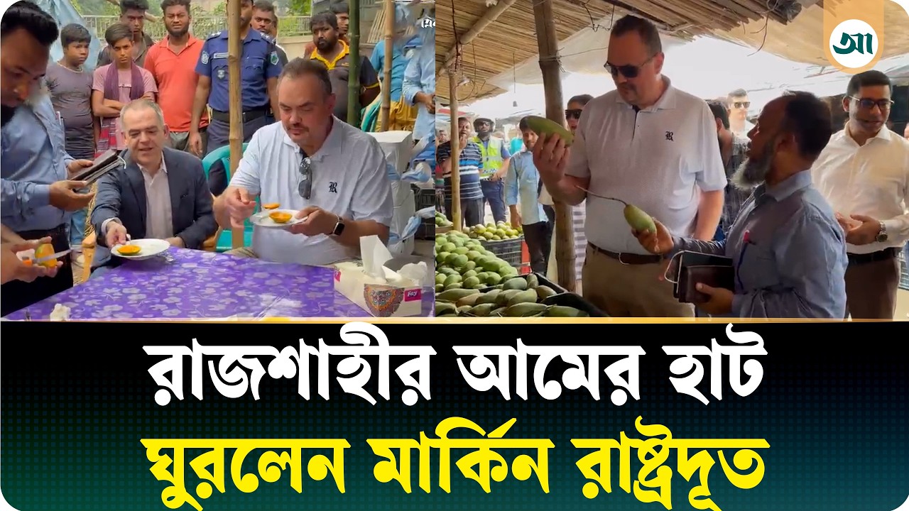 রাজশাহীর আমের হাটে মার্কিন রাষ্ট্রদূত, বললেন ‘দাম অনেক বেশি’
