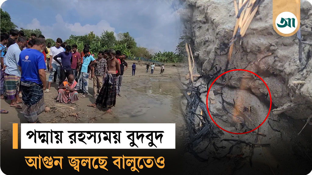 পদ্মা নদীতে রহস্যময় বুদবুদ, আগুন জ্বলছে বালুতেও