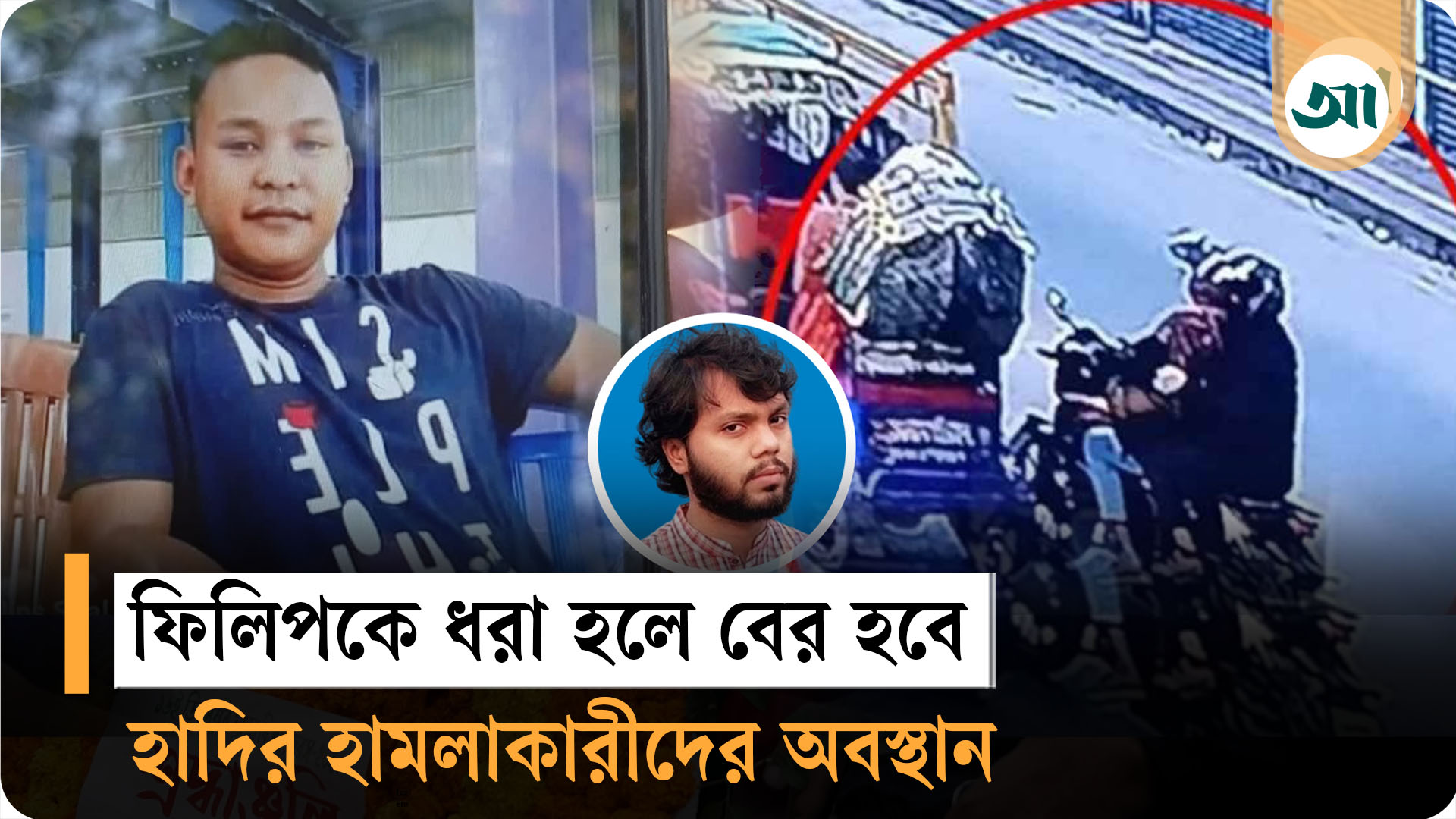 হাদির ওপর হামলার রহস্য উদ্‌ঘাটনের চাবি ফিলিপের কাছে