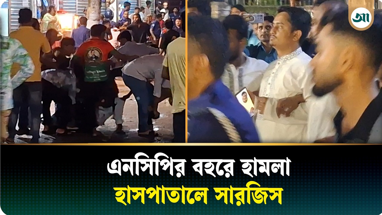 পুলিশের সামনেই এনসিপি নেতাদের ওপর দফায় দফায় হামলা, হাসপাতালে সারজিসসহ কয়েকজন