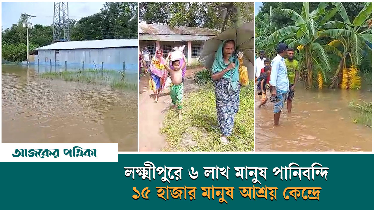 লক্ষ্মীপুরে বন্যা: ৬ লাখ মানুষ পানিবন্দি, ১৫ হাজার মানুষ আশ্রয় কেন্দ্রে