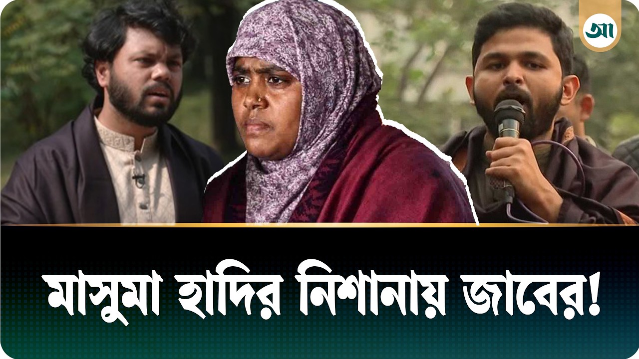 জাবের কার অনুমতি নিয়ে মামলার বাদী হলেন, ব্যাখ্যা চান হাদির বোন মাসুমা