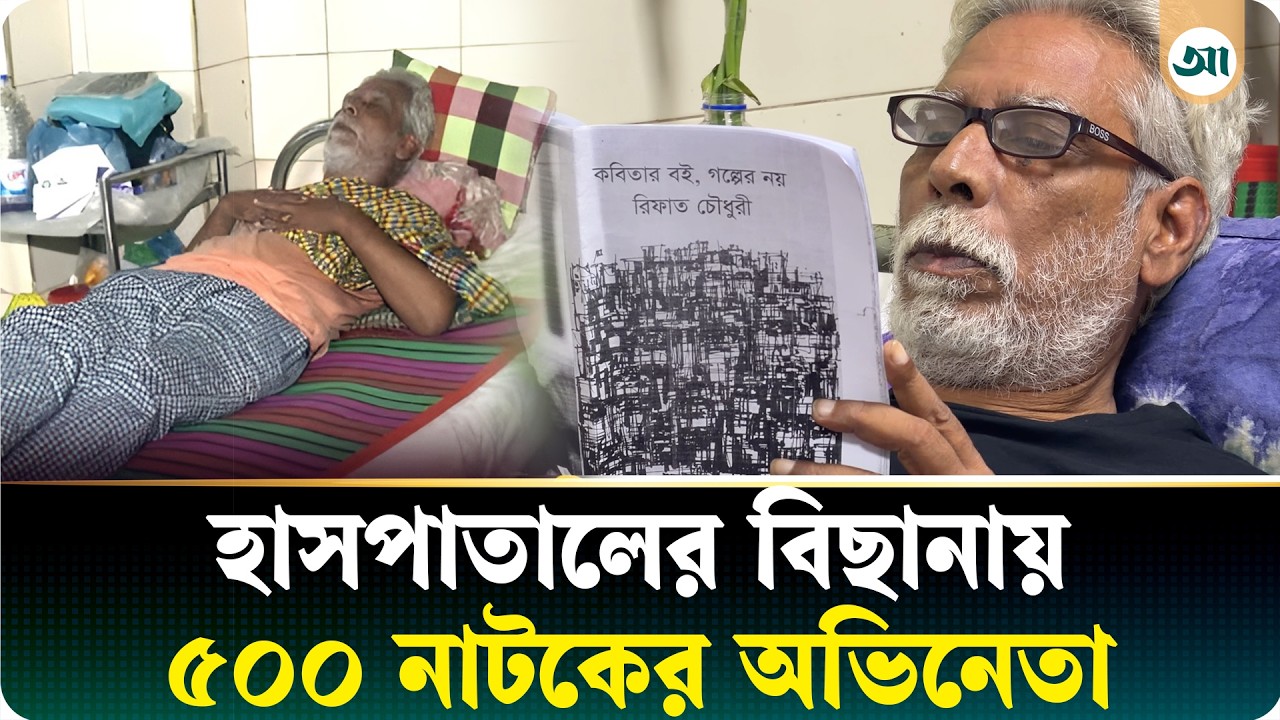 হাসপাতালে কেমন আছেন ৫০০ নাটকের অভিনেতা রিফাত চৌধুরী