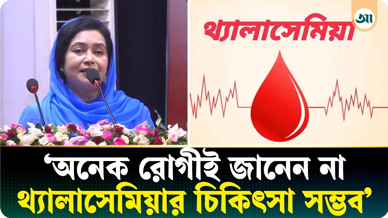 সঠিক চিকিৎসায় মারাত্মকভাবে থ্যালাসেমিয়ায় আক্রান্ত রোগীও সুস্থ থাকতে পারে: জুবাইদা রহমান