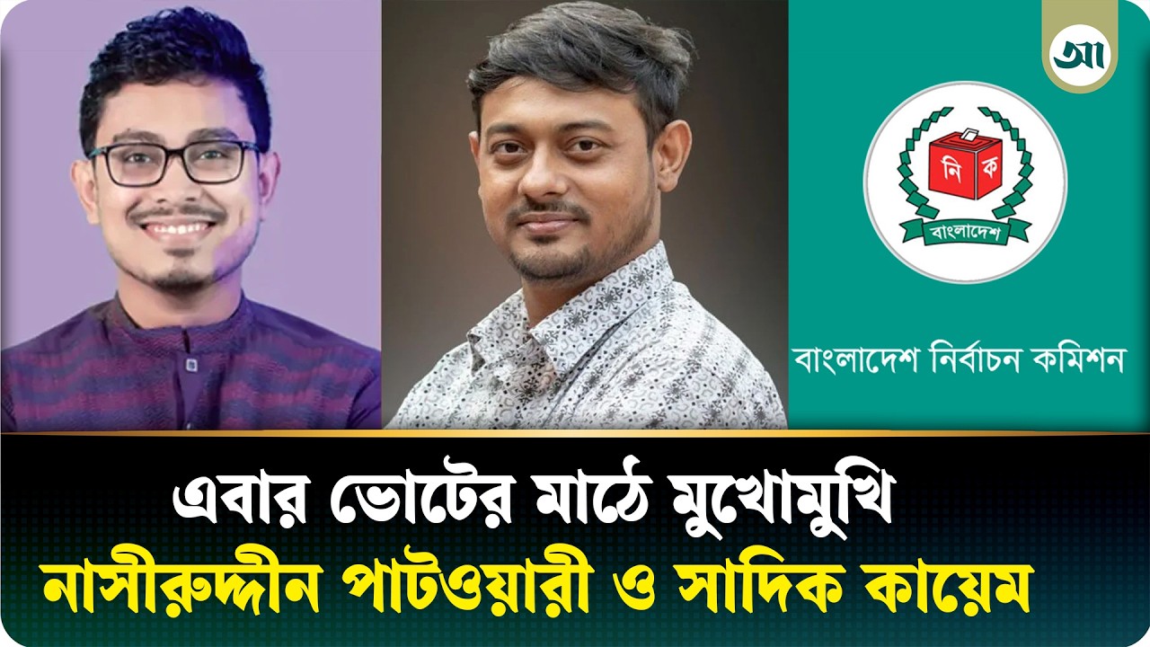 ভোটের মাঠে মুখোমুখি নাসীরুদ্দীন পাটওয়ারী ও সাদিক কায়েম, দক্ষিণে নতুন সমীকরণ
