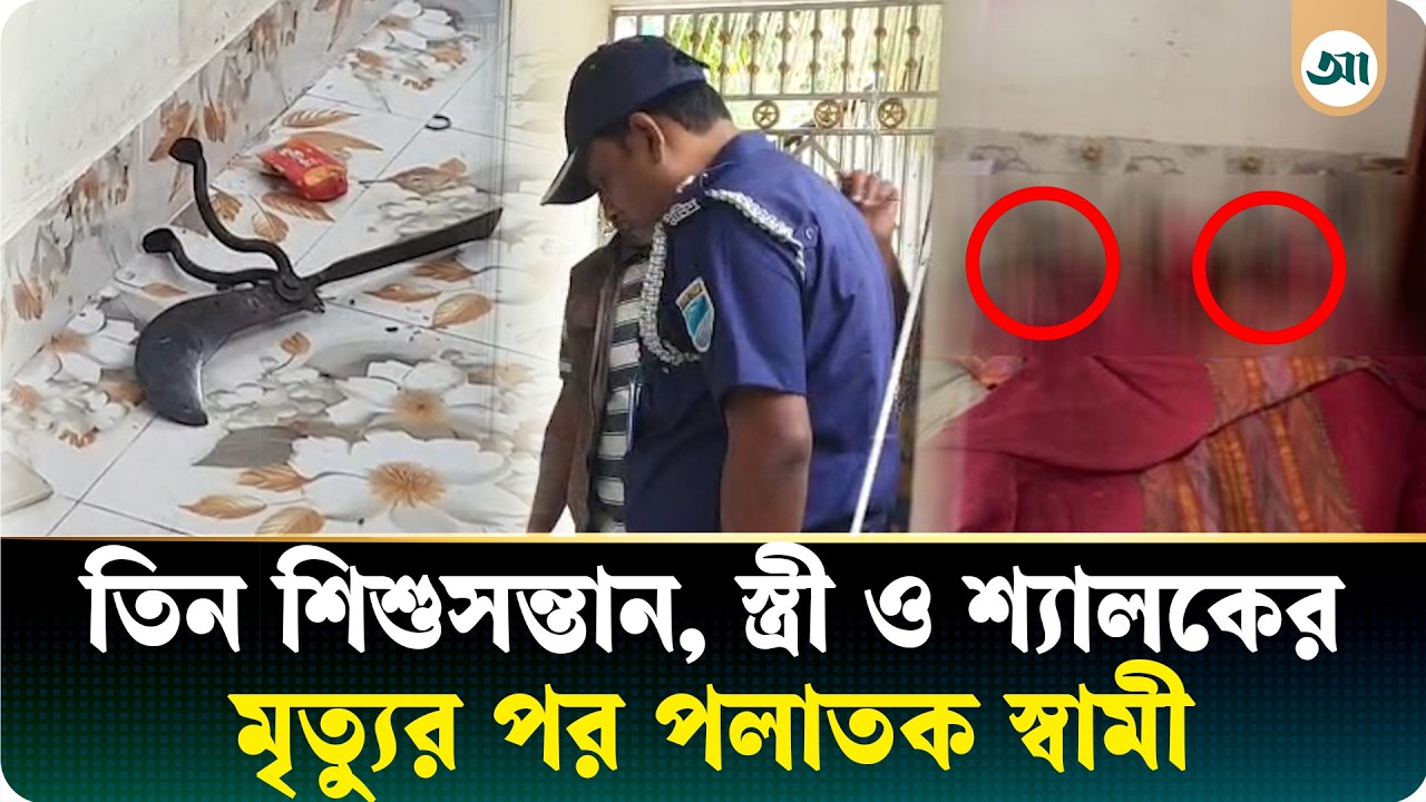 এক রাতেই নিভে গেল ৫টি প্রাণ, মা ও তিন সন্তানকে হত্যার পর স্বামী উধাও