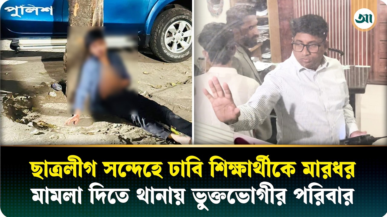 ছাত্রলীগ স'ন্দেহে ঢাবি শিক্ষার্থীকে মারধর, মামলা দিতে থা'নায় ভুক্তভোগীর পরিবার