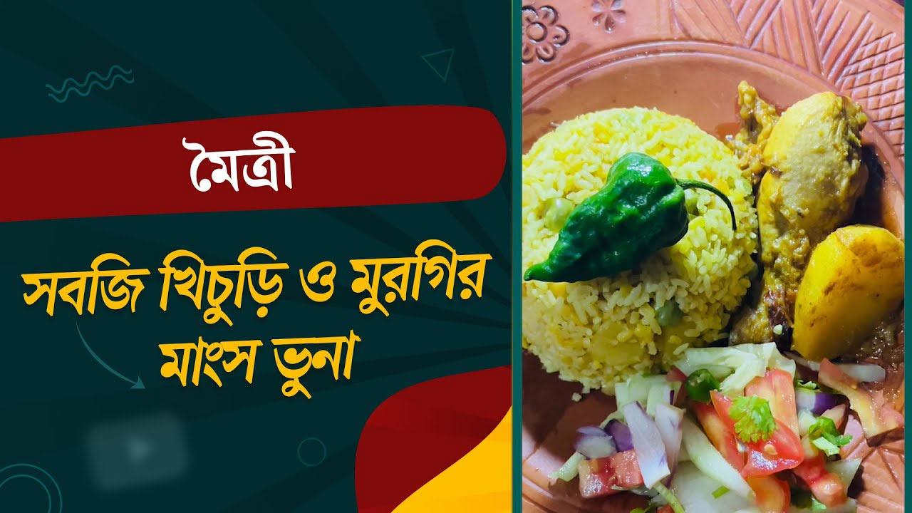 মৈত্রীর সুস্বাদু রেসিপি সবজি খিচুড়ি ও মুরগির মাংস ভুনা