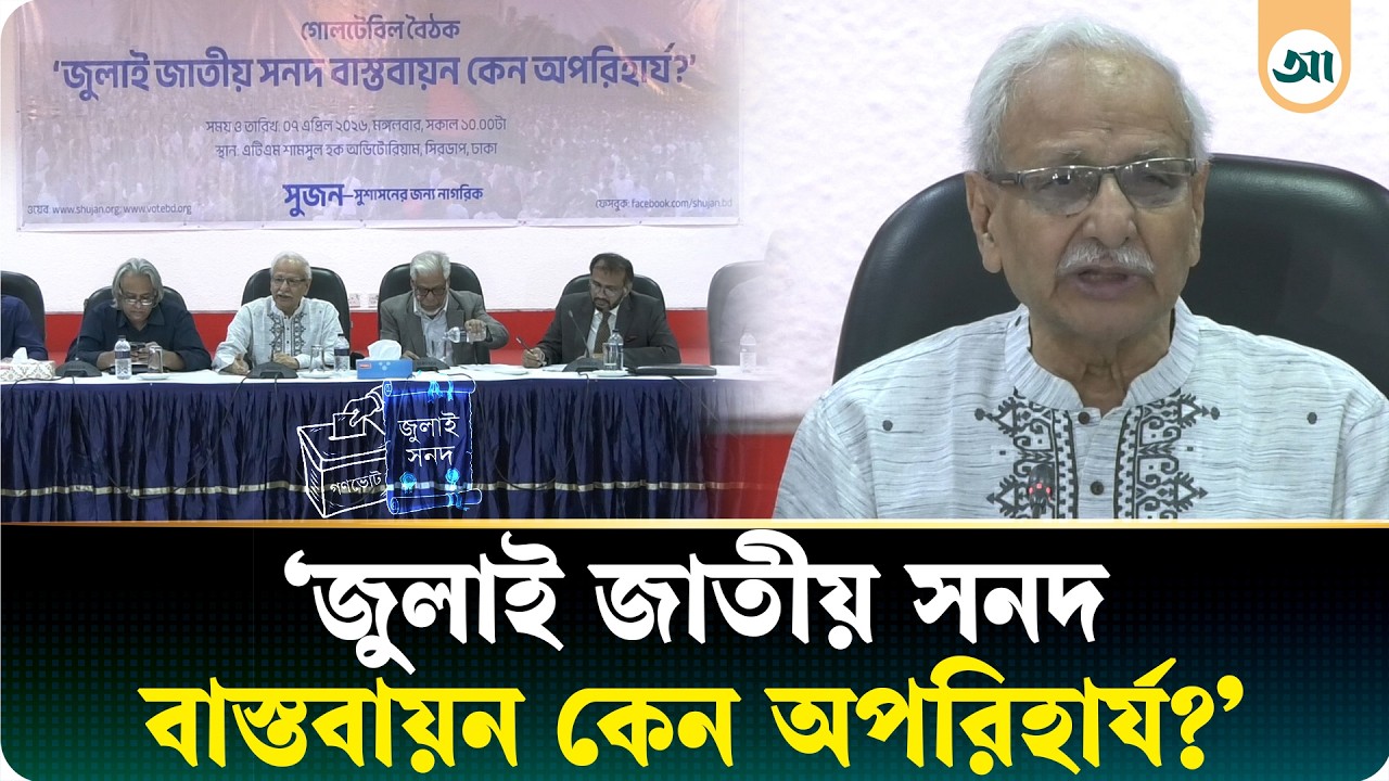 ‘জুলাই জাতীয় সনদ বাস্তবায়ন কেন অপরিহার্য’