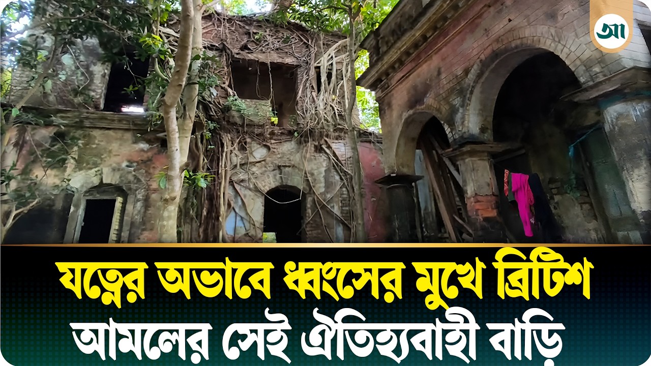 অযত্ন অবহেলায় নষ্ট হচ্ছে ব্রিটিশ আমলের সেই ঐতিহ্যবাহী বাড়ি